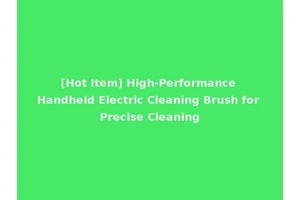 [Hot Item] High-Performance Handheld Electric Cleaning Brush for Precise Cleaning