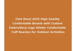 [Hot Item] 2025 High Quality Comfortable Beanie with Custom Embroidery Logo Winter Comfortable Cuff Beanies for Outdoor Activities
