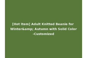 [Hot Item] Adult Knitted Beanie for Winter&amp; Autumn with Solid Color-Customized