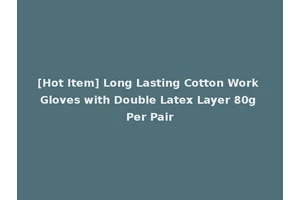 [Hot Item] Long Lasting Cotton Work Gloves with Double Latex Layer 80g Per Pair