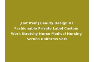 [Hot Item] Beauty Design Us Fashionable Private Label Custom Work Stretchy Nurse Medical Nursing Scrubs Uniforms Sets