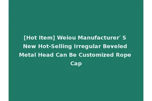 [Hot Item] Weiou Manufacturer′ S New Hot-Selling Irregular Beveled Metal Head Can Be Customized Rope Cap