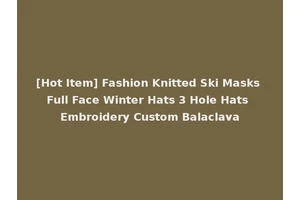 [Hot Item] Fashion Knitted Ski Masks Full Face Winter Hats 3 Hole Hats Embroidery Custom Balaclava