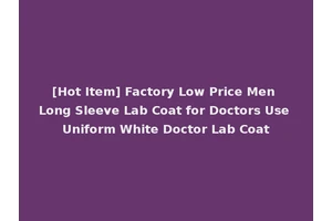 [Hot Item] Factory Low Price Men Long Sleeve Lab Coat for Doctors Use Uniform White Doctor Lab Coat