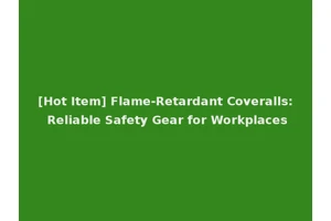 [Hot Item] Flame-Retardant Coveralls: Reliable Safety Gear for Workplaces