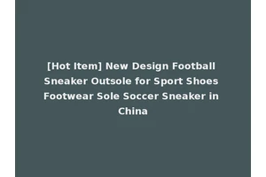 [Hot Item] New Design Football Sneaker Outsole for Sport Shoes Footwear Sole Soccer Sneaker in China