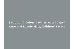 [Hot Item] Colorful Warm Hats&Caps/Cute and Lovely Hats/Children′ S Hats