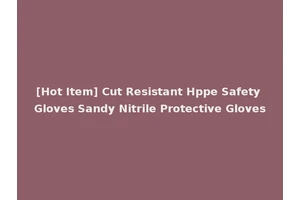 [Hot Item] Cut Resistant Hppe Safety Gloves Sandy Nitrile Protective Gloves