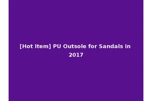 [Hot Item] PU Outsole for Sandals in 2017
