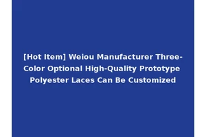 [Hot Item] Weiou Manufacturer Three-Color Optional High-Quality Prototype Polyester Laces Can Be Customized