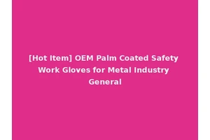 [Hot Item] OEM Palm Coated Safety Work Gloves for Metal Industry General