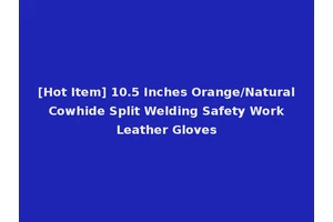 [Hot Item] 10.5 Inches Orange/Natural Cowhide Split Welding Safety Work Leather Gloves