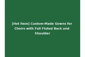 [Hot Item] Custom-Made Gowns for Choirs with Full Fluted Back and Shoulder