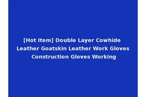 [Hot Item] Double Layer Cowhide Leather Goatskin Leather Work Gloves Construction Gloves Working