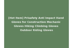 [Hot Item] Prisafety Anti Impact Hand Gloves for Construction Mechanic Gloves Hiking Climbing Gloves Outdoor Riding Gloves
