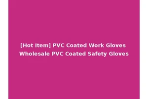 [Hot Item] PVC Coated Work Gloves Wholesale PVC Coated Safety Gloves