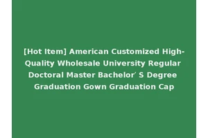 [Hot Item] American Customized High-Quality Wholesale University Regular Doctoral Master Bachelor′ S Degree Graduation Gown Graduation Cap