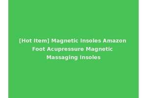 [Hot Item] Magnetic Insoles Amazon Foot Acupressure Magnetic Massaging Insoles