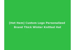 [Hot Item] Custom Logo Personalized Brand Thick Winter Knitted Hat