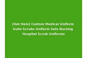 [Hot Item] Custom Medical Uniform Suits Scrubs Uniform Sets Nursing Hospital Scrub Uniforms