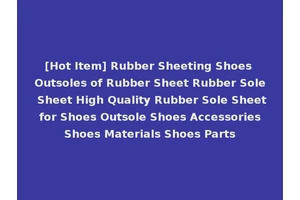 [Hot Item] Rubber Sheeting Shoes Outsoles of Rubber Sheet Rubber Sole Sheet High Quality Rubber Sole Sheet for Shoes Outsole Shoes Accessories Shoes Materials Shoes Parts