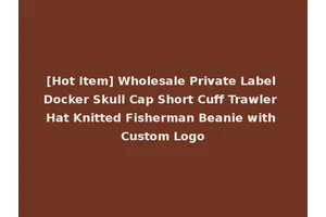 [Hot Item] Wholesale Private Label Docker Skull Cap Short Cuff Trawler Hat Knitted Fisherman Beanie with Custom Logo