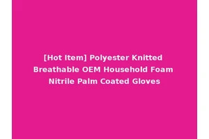 [Hot Item] Polyester Knitted Breathable OEM Household Foam Nitrile Palm Coated Gloves