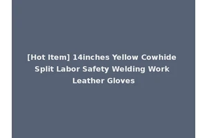 [Hot Item] 14inches Yellow Cowhide Split Labor Safety Welding Work Leather Gloves