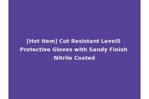 [Hot Item] Cut Resistant Level5 Protective Gloves with Sandy Finish Nitrile Coated
