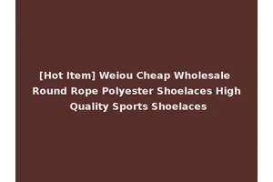 [Hot Item] Weiou Cheap Wholesale Round Rope Polyester Shoelaces High Quality Sports Shoelaces