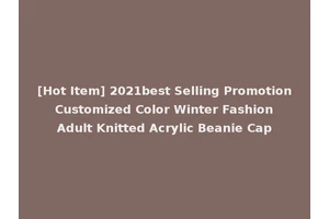 [Hot Item] 2021best Selling Promotion Customized Color Winter Fashion Adult Knitted Acrylic Beanie Cap
