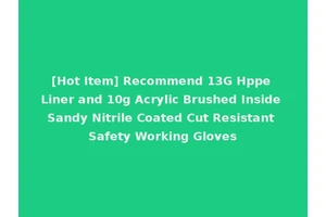 [Hot Item] Recommend 13G Hppe Liner and 10g Acrylic Brushed Inside Sandy Nitrile Coated Cut Resistant Safety Working Gloves