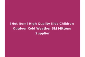 [Hot Item] High Quality Kids Children Outdoor Cold Weather Ski Mittens Supplier