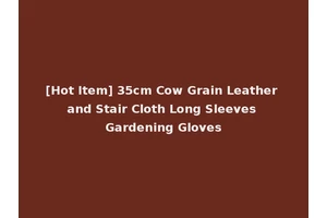 [Hot Item] 35cm Cow Grain Leather and Stair Cloth Long Sleeves Gardening Gloves