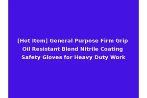 [Hot Item] General Purpose Firm Grip Oil Resistant Blend Nitrile Coating Safety Gloves for Heavy Duty Work