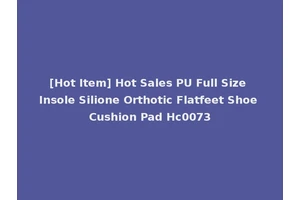 [Hot Item] Hot Sales PU Full Size Insole Silione Orthotic Flatfeet Shoe Cushion Pad Hc0073