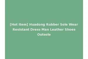 [Hot Item] Huadong Rubber Sole Wear Resistant Dress Man Leather Shoes Outsole