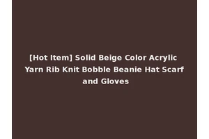 [Hot Item] Solid Beige Color Acrylic Yarn Rib Knit Bobble Beanie Hat Scarf and Gloves