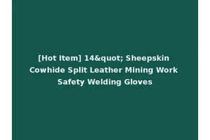 [Hot Item] 14" Sheepskin Cowhide Split Leather Mining Work Safety Welding Gloves