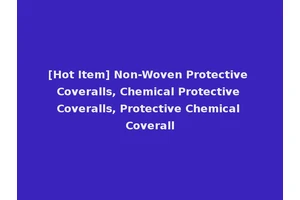 [Hot Item] Non-Woven Protective Coveralls, Chemical Protective Coveralls, Protective Chemical Coverall