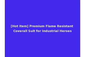 [Hot Item] Premium Flame Resistant Coverall Suit for Industrial Heroes