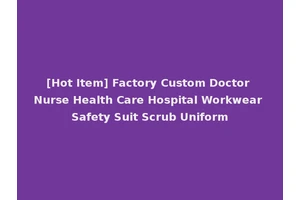 [Hot Item] Factory Custom Doctor Nurse Health Care Hospital Workwear Safety Suit Scrub Uniform
