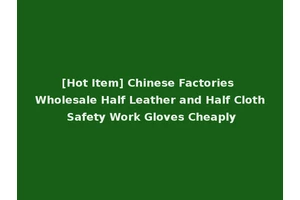[Hot Item] Chinese Factories Wholesale Half Leather and Half Cloth Safety Work Gloves Cheaply