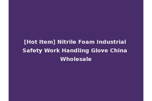 [Hot Item] Nitrile Foam Industrial Safety Work Handling Glove China Wholesale