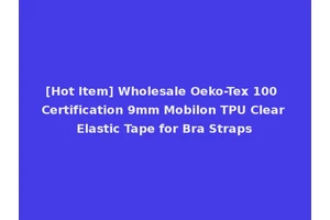 [Hot Item] Wholesale Oeko-Tex 100 Certification 9mm Mobilon TPU Clear Elastic Tape for Bra Straps