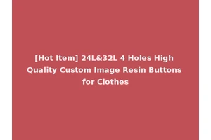 [Hot Item] 24L&32L 4 Holes High Quality Custom Image Resin Buttons for Clothes
