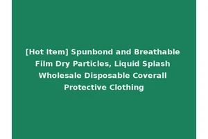 [Hot Item] Spunbond and Breathable Film Dry Particles, Liquid Splash Wholesale Disposable Coverall Protective Clothing