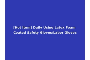 [Hot Item] Daily Using Latex Foam Coated Safety Gloves/Labor Gloves
