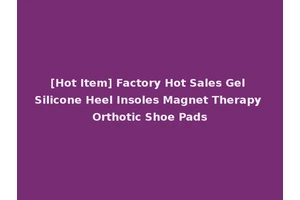 [Hot Item] Factory Hot Sales Gel Silicone Heel Insoles Magnet Therapy Orthotic Shoe Pads