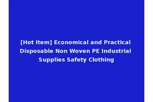 [Hot Item] Economical and Practical Disposable Non Woven PE Industrial Supplies Safety Clothing